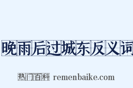 晚雨后过城东反义词是什么意思的图片